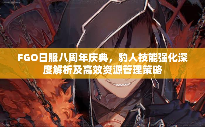 FGO日服八周年庆典，豹人技能强化深度解析及高效资源管理策略