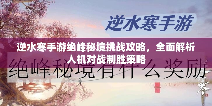 逆水寒手游绝峰秘境挑战攻略，全面解析人机对战制胜策略