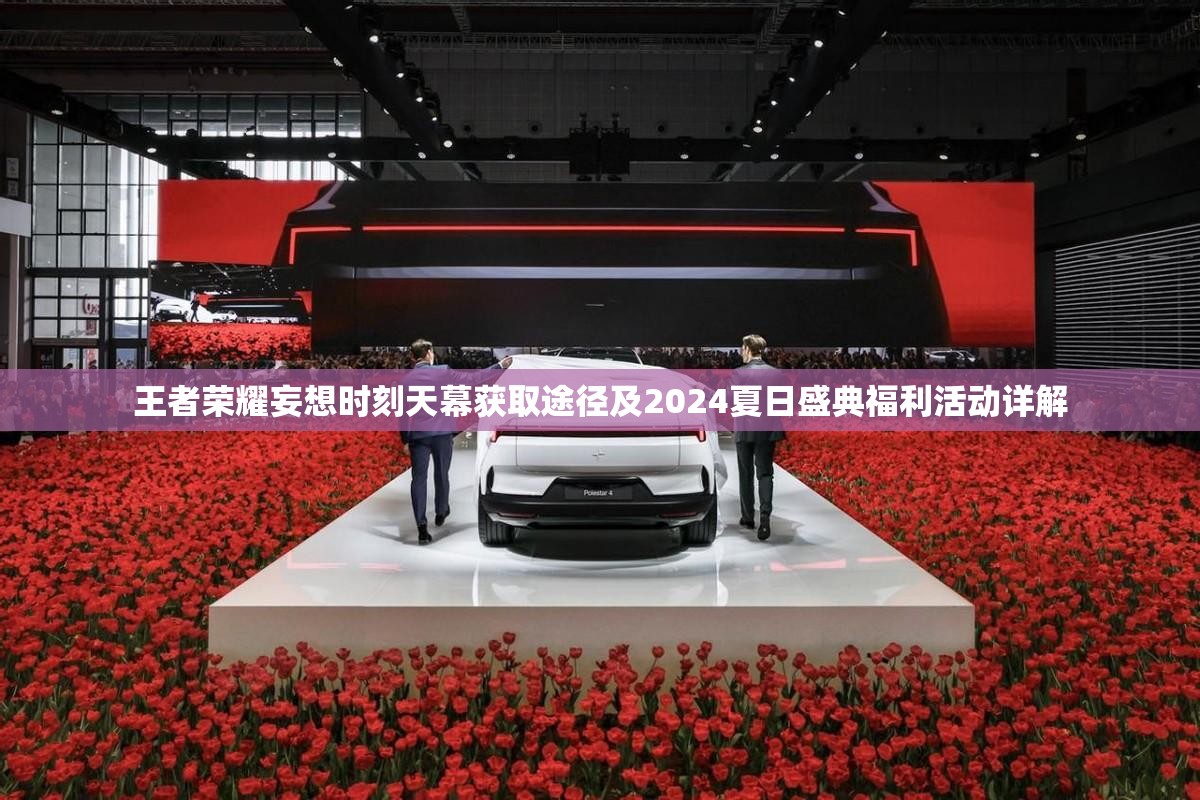 王者荣耀妄想时刻天幕获取途径及2024夏日盛典福利活动详解