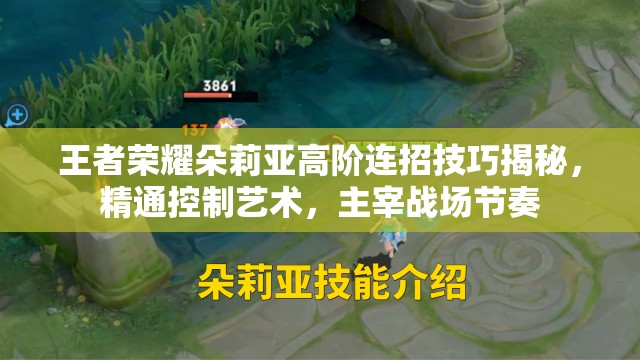 王者荣耀朵莉亚高阶连招技巧揭秘，精通控制艺术，主宰战场节奏