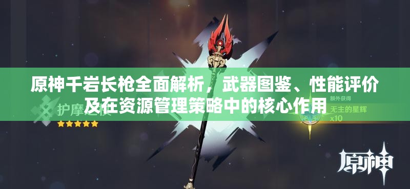 原神千岩长枪全面解析，武器图鉴、性能评价及在资源管理策略中的核心作用