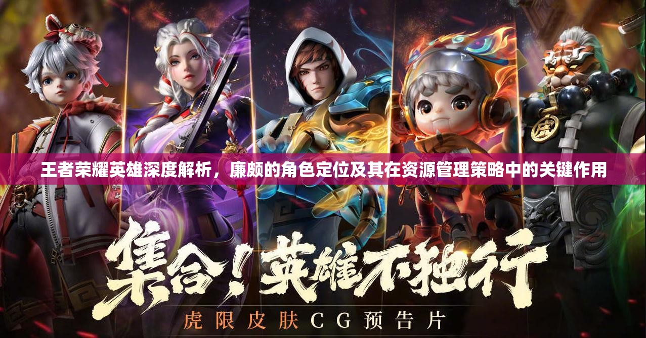 王者荣耀英雄深度解析，廉颇的角色定位及其在资源管理策略中的关键作用