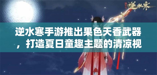 逆水寒手游推出果色天香武器，打造夏日童趣主题的清凉视觉盛宴