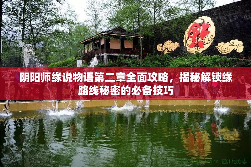 阴阳师缘说物语第二章全面攻略，揭秘解锁缘路线秘密的必备技巧