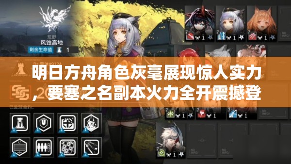 明日方舟角色灰毫展现惊人实力，要塞之名副本火力全开震撼登场