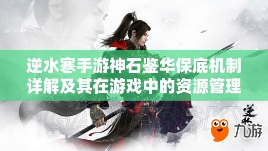 逆水寒手游神石鉴华保底机制详解及其在游戏中的资源管理策略
