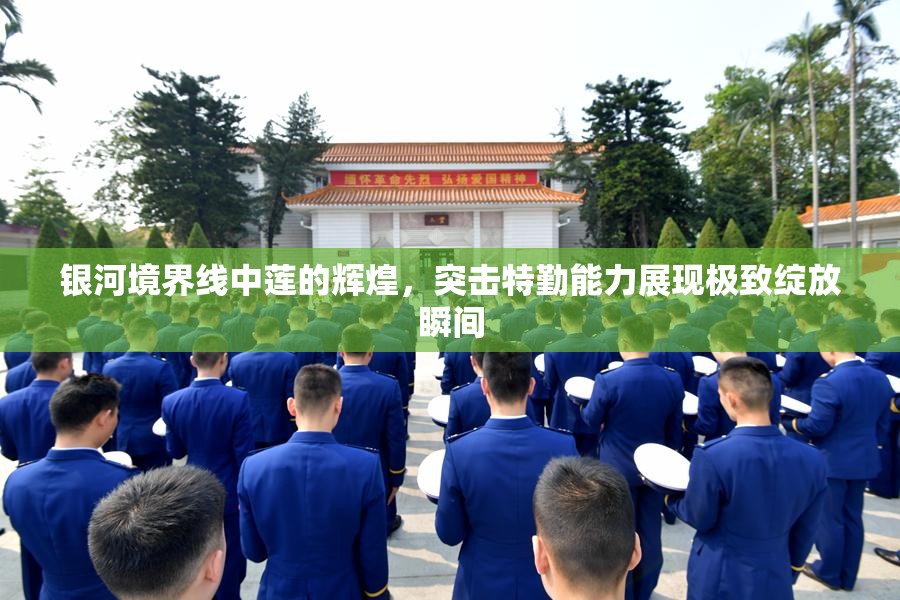 银河境界线中莲的辉煌，突击特勤能力展现极致绽放瞬间