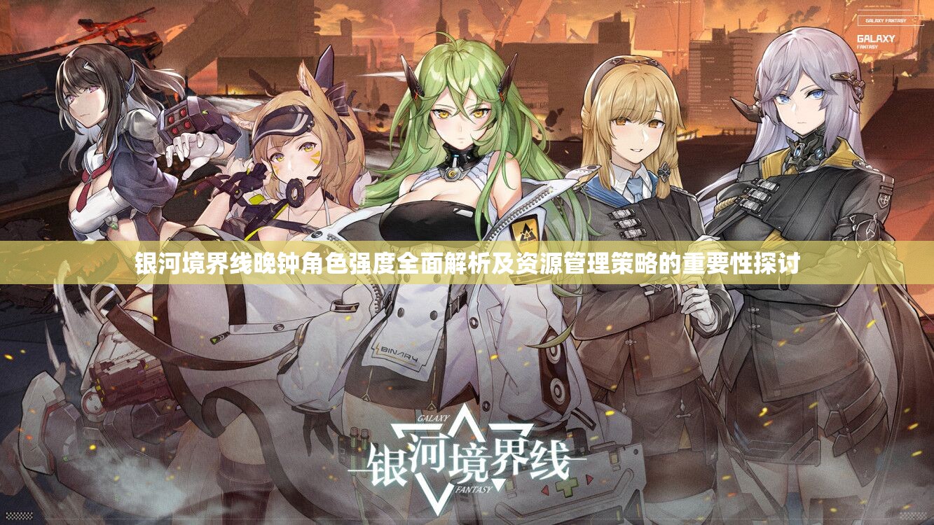 银河境界线晚钟角色强度全面解析及资源管理策略的重要性探讨