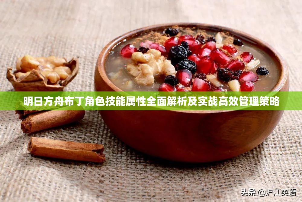 明日方舟布丁角色技能属性全面解析及实战高效管理策略