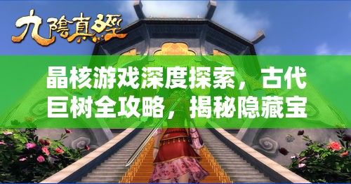 晶核游戏深度探索，古代巨树全攻略，揭秘隐藏宝藏与奇遇任务