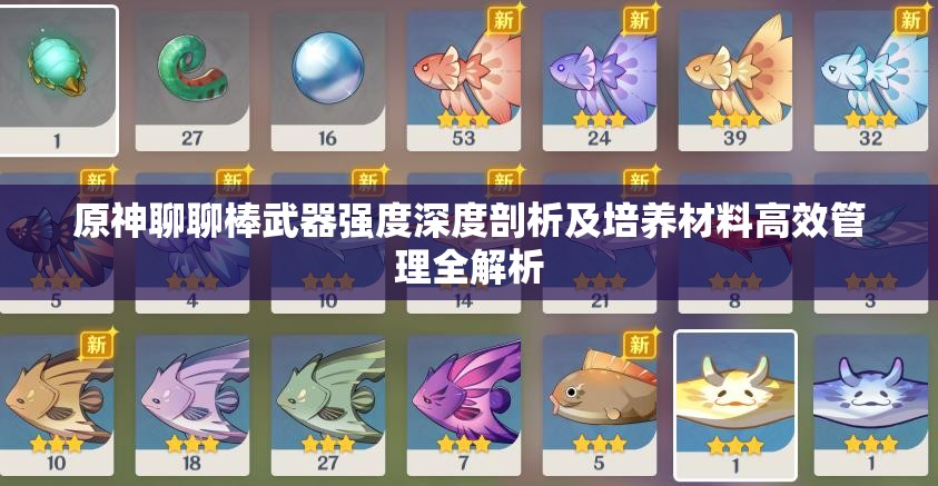 原神聊聊棒武器强度深度剖析及培养材料高效管理全解析