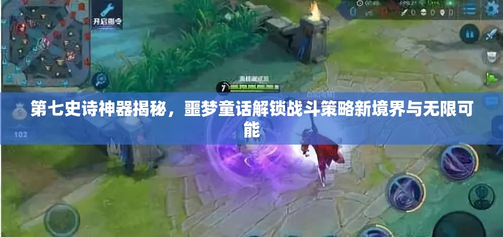 第七史诗神器揭秘，噩梦童话解锁战斗策略新境界与无限可能