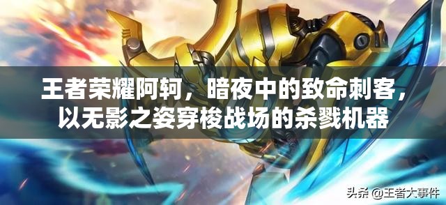 王者荣耀阿轲，暗夜中的致命刺客，以无影之姿穿梭战场的杀戮机器
