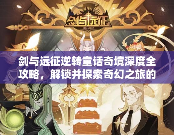剑与远征逆转童话奇境深度全攻略，解锁并探索奇幻之旅的终极钥匙指南