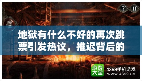 地狱有什么不好的再次跳票引发热议，推迟背后的深层原因及粉丝期待剖析
