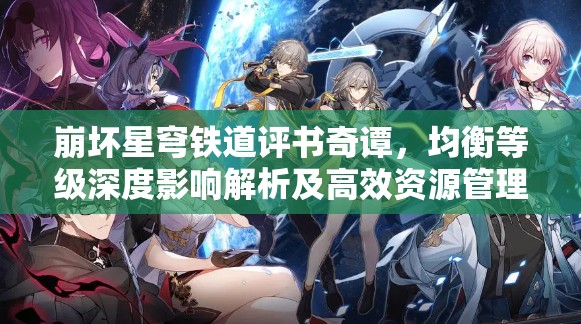 崩坏星穹铁道评书奇谭，均衡等级深度影响解析及高效资源管理策略