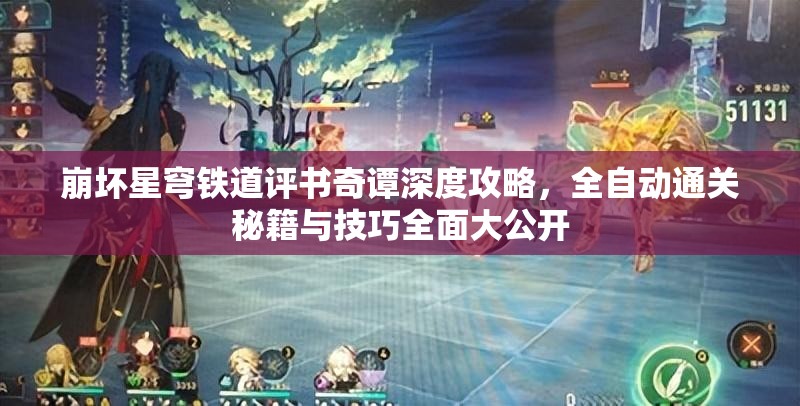 崩坏星穹铁道评书奇谭深度攻略，全自动通关秘籍与技巧全面大公开