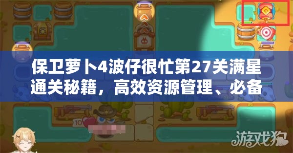 保卫萝卜4波仔很忙第27关满星通关秘籍，高效资源管理、必备技巧与策略详解