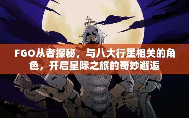 FGO从者探秘，与八大行星相关的角色，开启星际之旅的奇妙邂逅
