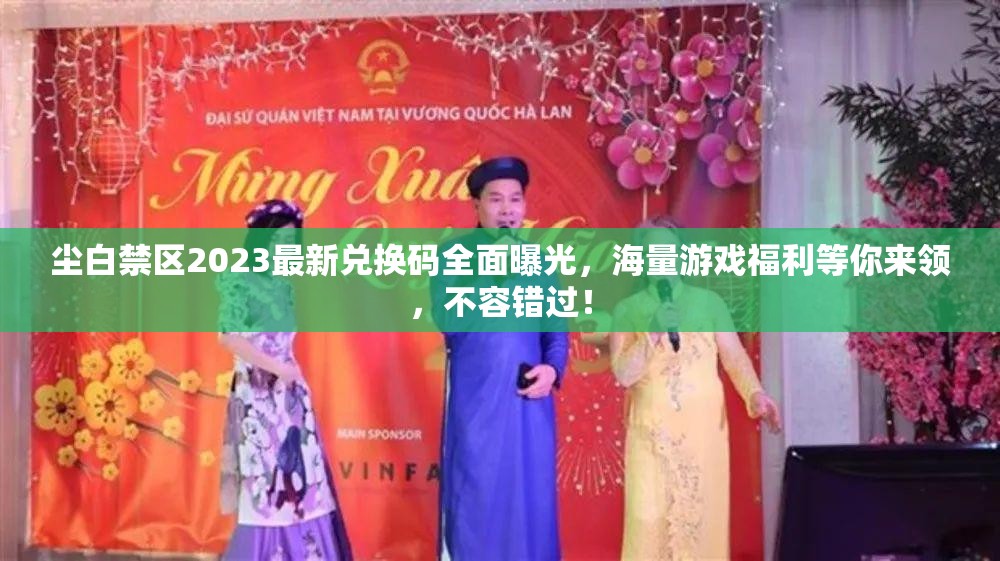 尘白禁区2023最新兑换码全面曝光，海量游戏福利等你来领，不容错过！