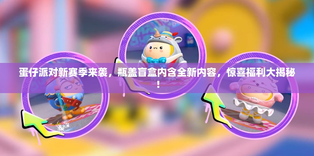 蛋仔派对新赛季来袭，瓶盖盲盒内含全新内容，惊喜福利大揭秘！