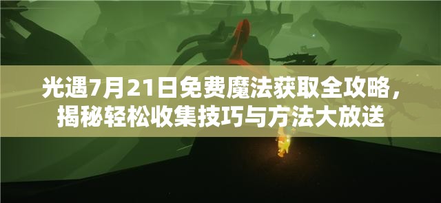 光遇7月21日免费魔法获取全攻略，揭秘轻松收集技巧与方法大放送