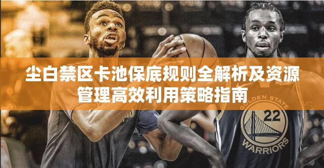 尘白禁区卡池保底规则全解析及资源管理高效利用策略指南