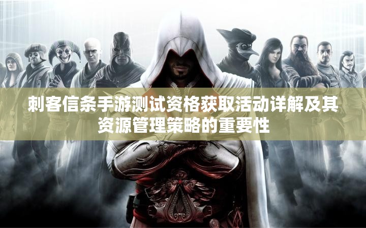 刺客信条手游测试资格获取活动详解及其资源管理策略的重要性