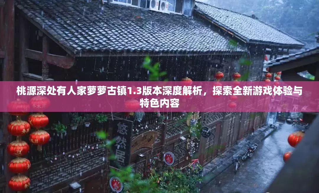桃源深处有人家萝萝古镇1.3版本深度解析，探索全新游戏体验与特色内容