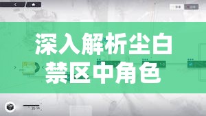 深入解析尘白禁区中角色定位的核心价值及高效管理技巧