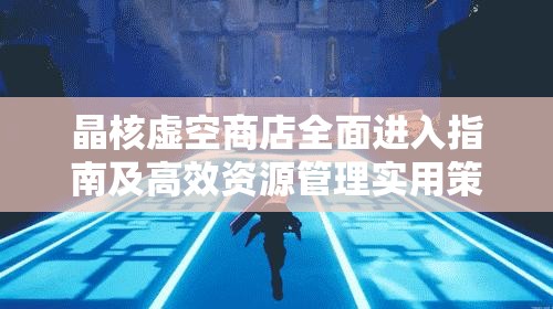 晶核虚空商店全面进入指南及高效资源管理实用策略解析