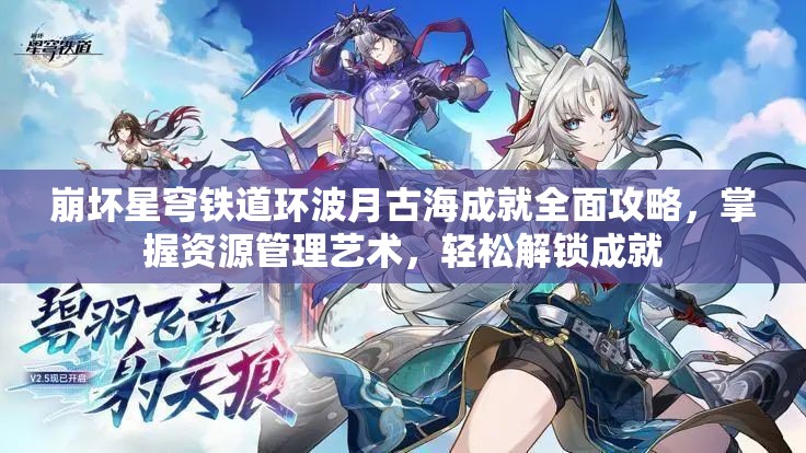 崩坏星穹铁道环波月古海成就全面攻略，掌握资源管理艺术，轻松解锁成就