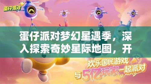 蛋仔派对梦幻星遇季，深入探索奇妙星际地图，开启星际冒险之旅