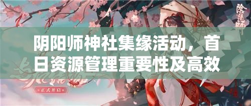 阴阳师神社集缘活动，首日资源管理重要性及高效阵容配置策略