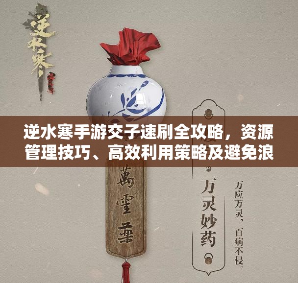 逆水寒手游交子速刷全攻略，资源管理技巧、高效利用策略及避免浪费方法