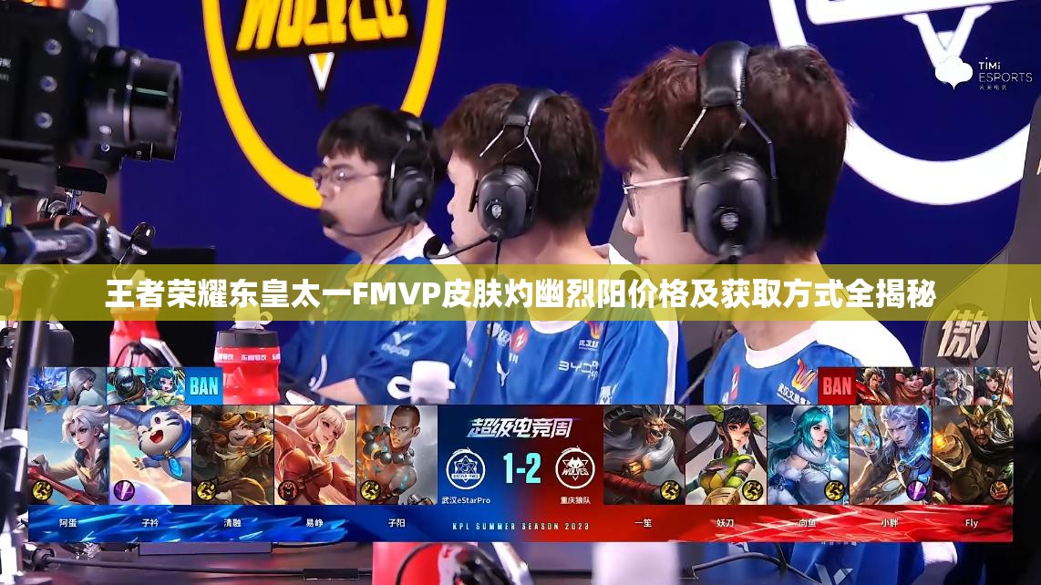 王者荣耀东皇太一FMVP皮肤灼幽烈阳价格及获取方式全揭秘