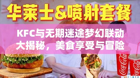 KFC与无期迷途梦幻联动大揭秘，美食享受与冒险体验的完美碰撞融合