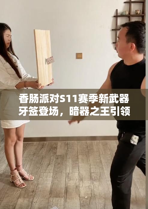 香肠派对S11赛季新武器牙签登场，暗器之王引领资源管理新艺术