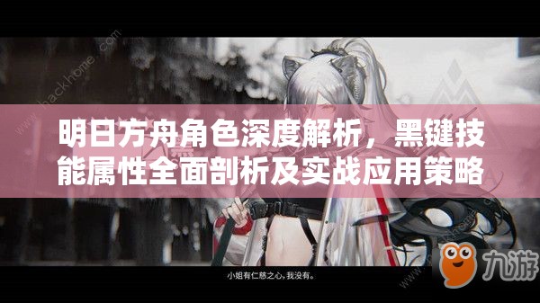 明日方舟角色深度解析，黑键技能属性全面剖析及实战应用策略