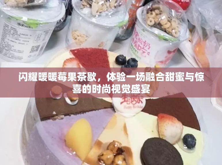闪耀暖暖莓果茶歇，体验一场融合甜蜜与惊喜的时尚视觉盛宴