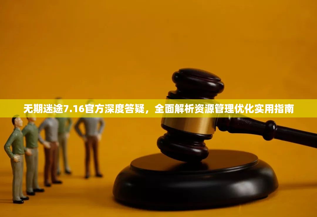 无期迷途7.16官方深度答疑，全面解析资源管理优化实用指南