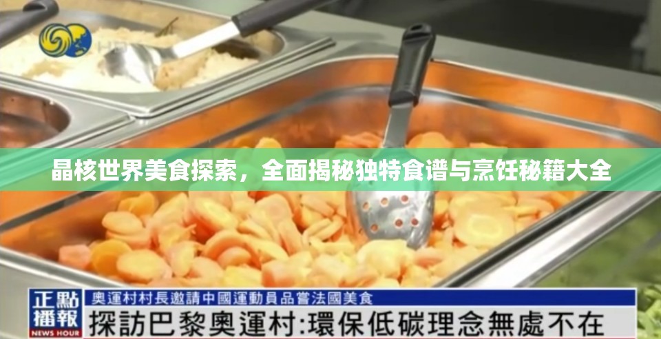 晶核世界美食探索，全面揭秘独特食谱与烹饪秘籍大全
