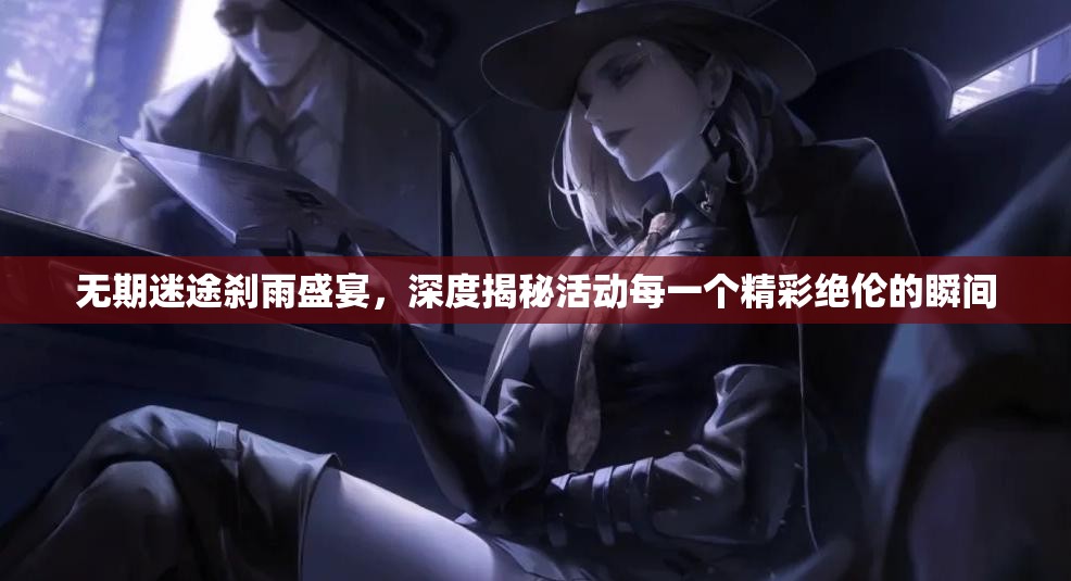 无期迷途刹雨盛宴，深度揭秘活动每一个精彩绝伦的瞬间