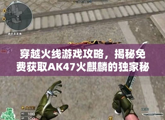 穿越火线游戏攻略，揭秘免费获取AK47火麒麟的独家秘籍与技巧