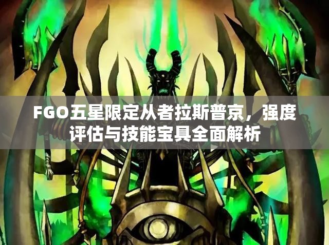 FGO五星限定从者拉斯普京，强度评估与技能宝具全面解析