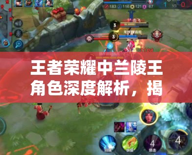 王者荣耀中兰陵王角色深度解析，揭秘其玩法策略与资源管理艺术