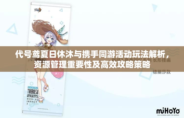 代号鸢夏日休沐与携手同游活动玩法解析，资源管理重要性及高效攻略策略