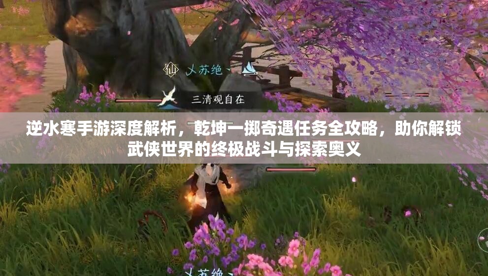 逆水寒手游深度解析，乾坤一掷奇遇任务全攻略，助你解锁武侠世界的终极战斗与探索奥义