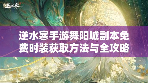 逆水寒手游舞阳城副本免费时装获取方法与全攻略详解