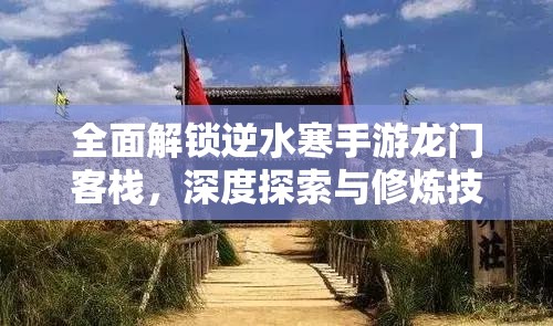 全面解锁逆水寒手游龙门客栈，深度探索与修炼技能秘籍指南